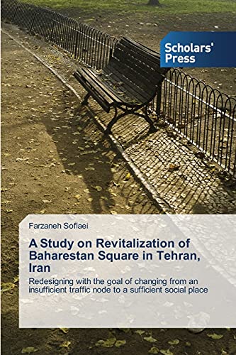 A Study on Revitalization of Baharestan Square in Tehran, Iran: Redesigning with the goal of changing from an insufficient traffic node to a sufficient social place