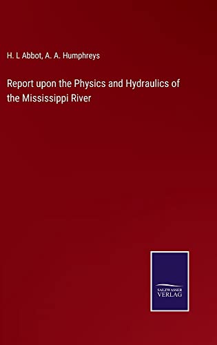 Report upon the Physics and Hydraulics of the Mississippi River