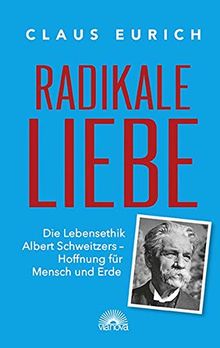 Radikale Liebe: Die Lebensethik Albert Schweizers - Hoffnung für Mensch und Erde