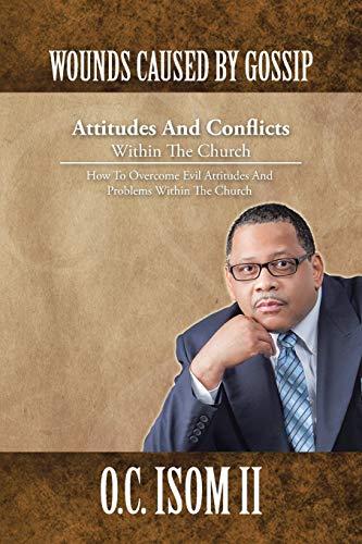 Wounds Caused by Gossip Attitudes and Conflicts Within the Church: How to Overcome Evil Attitudes and Problems within the Church