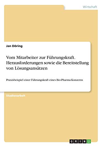 Vom Mitarbeiter zur Führungskraft. Herausforderungen sowie die Bereitstellung von Lösungsansätzen: Praxisbeispiel einer Führungskraft eines Bio-Pharma-Konzerns