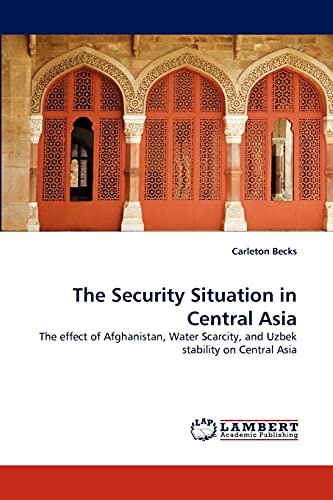 The Security Situation in Central Asia: The effect of Afghanistan, Water Scarcity, and Uzbek stability on Central Asia