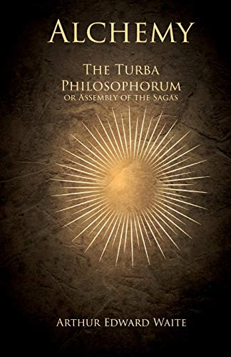 Alchemy - The Turba Philosophorum or Assembly of the Sagas: Or; Book of Truth in the Art and the Third Pythagorical Synod - An Ancient Alchemical ... Alchemists, and Explanations of Obscure Terms