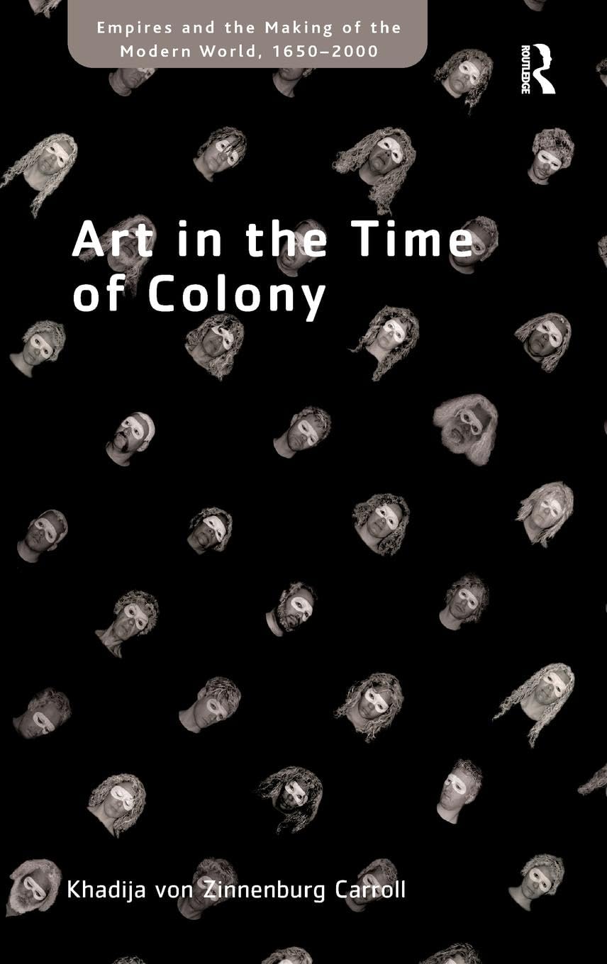 Art in the Time of Colony (Empires and the Making of the Modern World, 1650–2000)