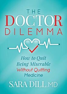 Doctor Dilemma: How to Quit Being Miserable Without Quitting Medicine