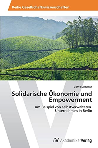 Solidarische Ökonomie und Empowerment: Am Beispiel von selbstverwalteten Unternehmen in Berlin