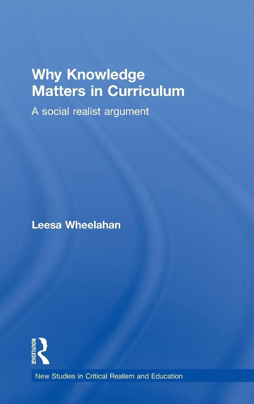 Why Knowledge Matters in Curriculum: A Social Realist Argument (New Studies in Critical Realism and Education)
