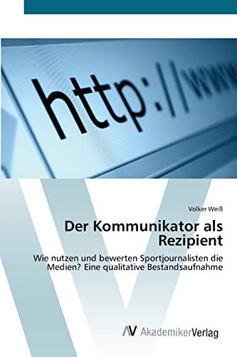 Der Kommunikator als Rezipient: Wie nutzen und bewerten Sportjournalisten die Medien? Eine qualitative Bestandsaufnahme