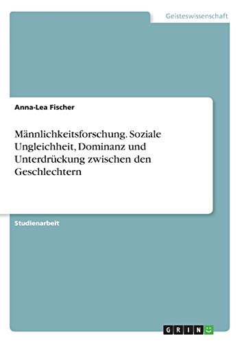 Männlichkeitsforschung. Soziale Ungleichheit, Dominanz und Unterdrückung zwischen den Geschlechtern