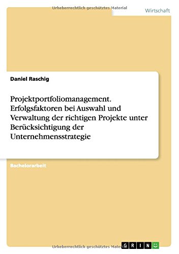 Projektportfoliomanagement. Erfolgsfaktoren bei Auswahl und Verwaltung der richtigen Projekte unter Berücksichtigung der Unternehmensstrategie