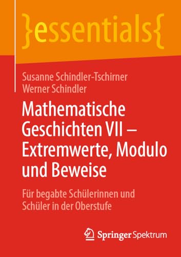 Mathematische Geschichten VII – Extremwerte, Modulo und Beweise: Für begabte Schülerinnen und Schüler in der Oberstufe (essentials)