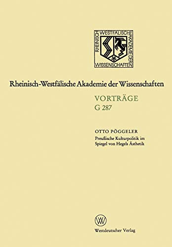 Preußische Kulturpolitik im Spiegel von Hegels Ästhetik: 263. Sitzung Am 20. Januar 1982 In Düsseldorf (Rheinisch-Westfälische Akademie Der ... Akademie der Wissenschaften (287), Band 287)