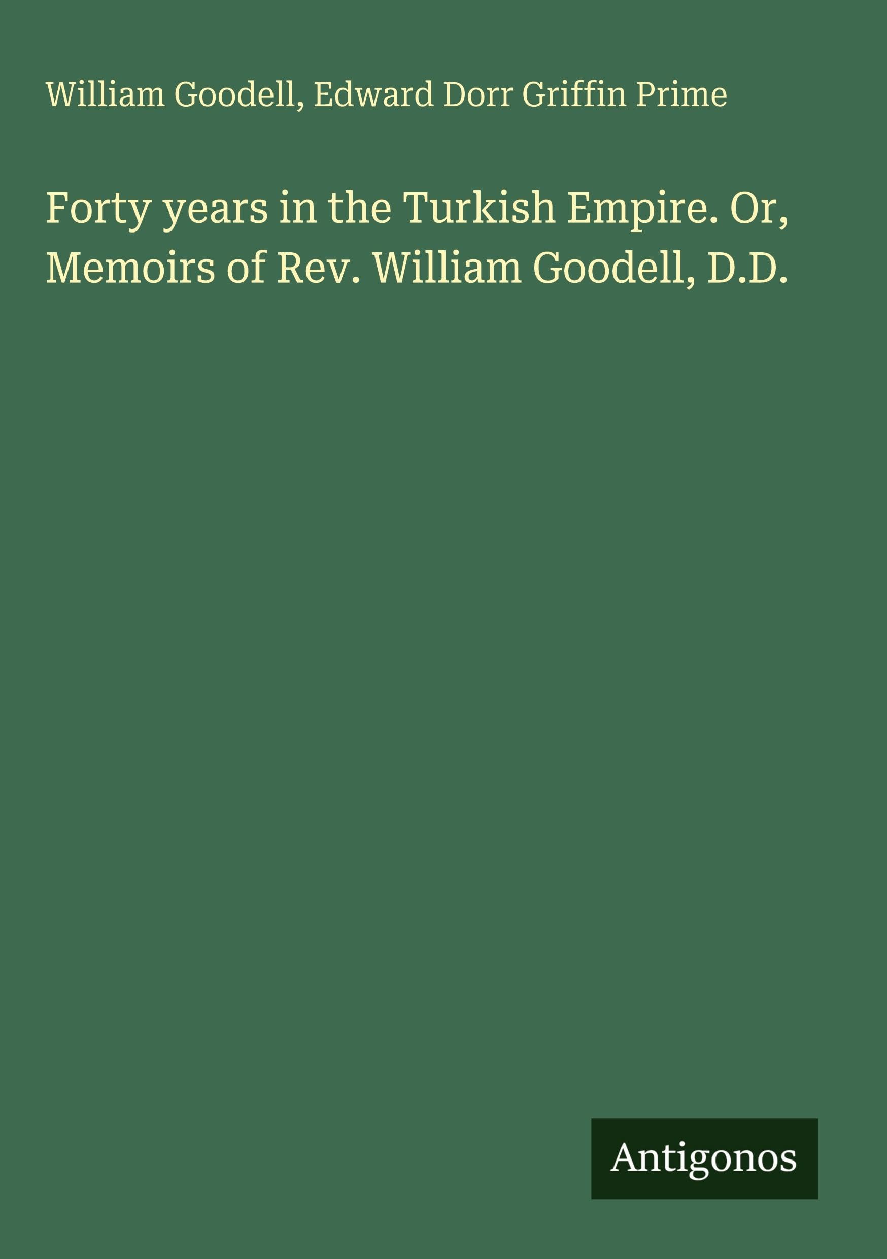 Forty years in the Turkish Empire. Or, Memoirs of Rev. William Goodell, D.D.
