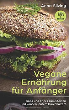 Vegane Ernährung: Tipps und Tricks zum Durchhalten und Starten mit der veganen Ernährung! Welche Vorteile eine vegane Ernährung mit sich bringt und worauf Sie achten sollten! Für Anfänger und Profis!