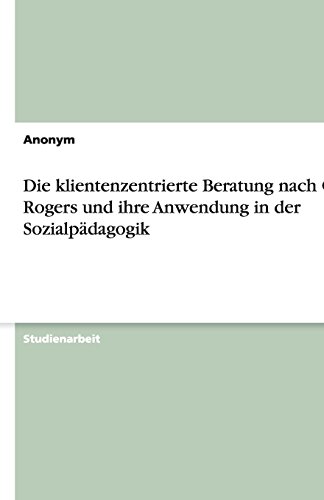 Anonym Die Klientenzentrierte Beratung Nach Carl Rogers Und Ihre Anwendung In Der Sozialpädagogik