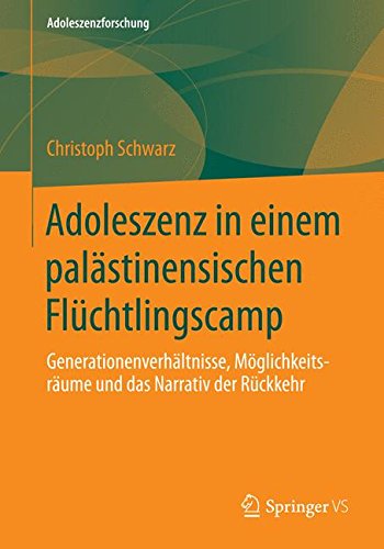 Adoleszenz in einem palästinensischen Flüchtlingscamp: Generationenverhältnisse, Möglichkeitsräume und das Narrativ der Rückkehr (Adoleszenzforschung)