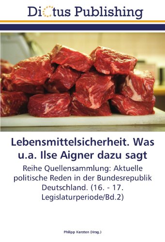 Lebensmittelsicherheit. Was u.a. Ilse Aigner dazu sagt: Reihe Quellensammlung: Aktuelle politische Reden in der Bundesrepublik Deutschland. (16. - 17. Legislaturperiode/Bd.2)