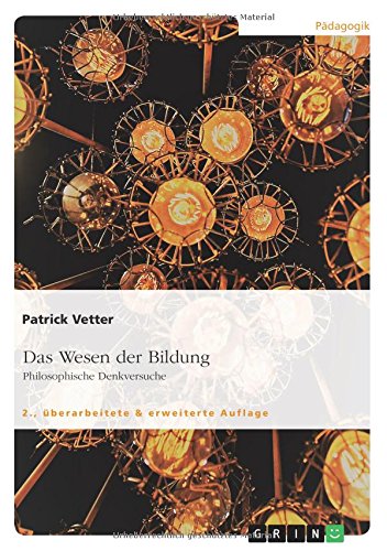 Das Wesen der Bildung. Philosophische Denkversuche: 2., überarbeitete & erweiterte Auflage