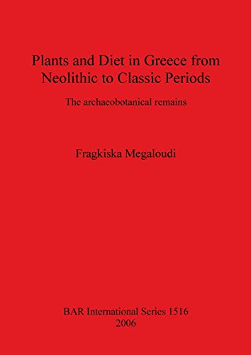 Plants and Diet in Greece from Neolithic to Classic Periods: The archaeobotanical remains (British Archaeological Reports British Series, Band 1516)