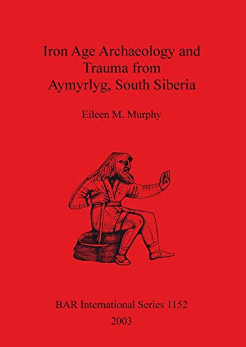 Iron Age Archaeology and Trauma from Aymyrlyg South Siberia: An examination of the health diet and lifestyles of the two Iron Age populations buried ... Reports British Series, Band 1152)