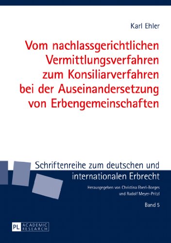 Vom nachlassgerichtlichen Vermittlungsverfahren zum Konsiliarverfahren bei der Auseinandersetzung von Erbengemeinschaften (Schriftenreihe zum deutschen und internationalen Erbrecht)