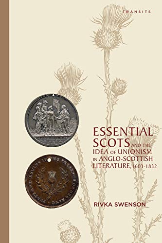 Essential Scots and the Idea of Unionism in Anglo-Scottish Literature, 1603-1832 (Transits: Literature, Thought & Culture 1650-1850)