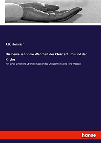 Die Beweise für die Wahrheit des Christentums und der Kirche: mit einer Einleitung über die Gegner des Christentums und ihre Wassen