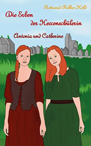 Die Erben der Hexenschülerin: Antonia und Catherine: Die Geschichte der Nachfahrinnen der Hexenschülerin (Die Hexenschülerin)