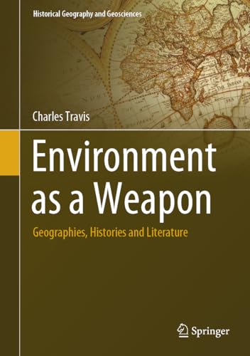 Environment as a Weapon: Geographies, Histories and Literature (Historical Geography and Geosciences)