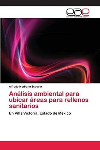 Análisis ambiental para ubicar áreas para rellenos sanitarios: En Villa Victoria, Estado de México