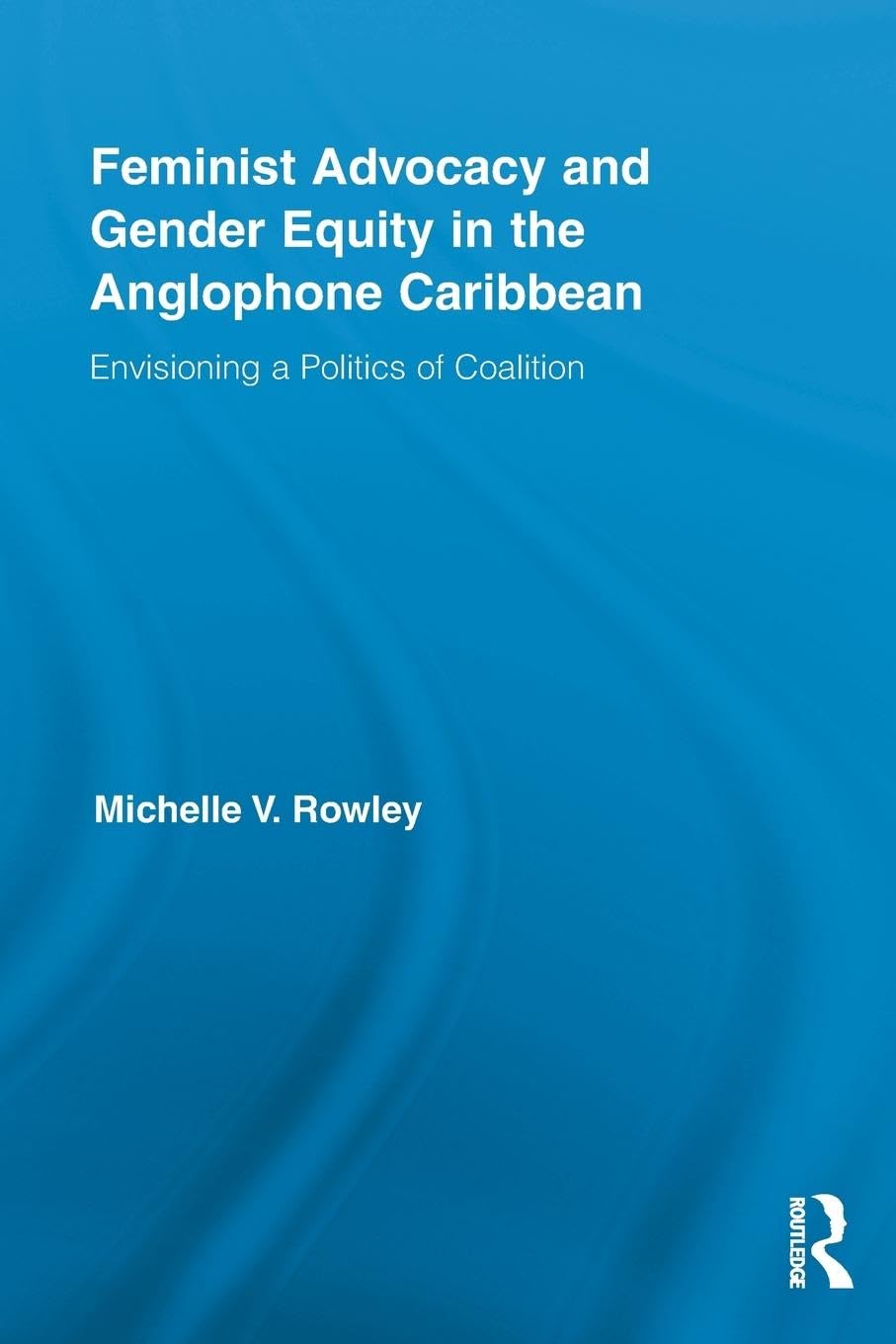 Feminist Advocacy and Gender Equity in the Anglophone Caribbean: Envisioning a Politics of Coalition (Routledge International Studies of Women and Place, 11, Band 11)