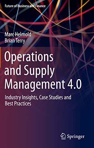 Operations and Supply Management 4.0: Industry Insights, Case Studies and Best Practices (Future of Business and Finance)