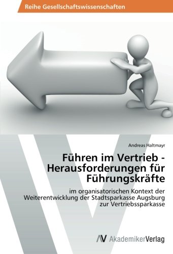 Führen im Vertrieb - Herausforderungen für Führungskräfte: im organisatorischen Kontext der Weiterentwicklung der Stadtsparkasse Augsburg zur Vertriebssparkasse