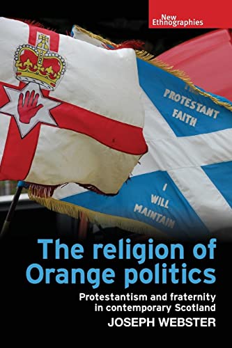 The religion of Orange politics: Protestantism and fraternity in contemporary Scotland (New Ethnographies)