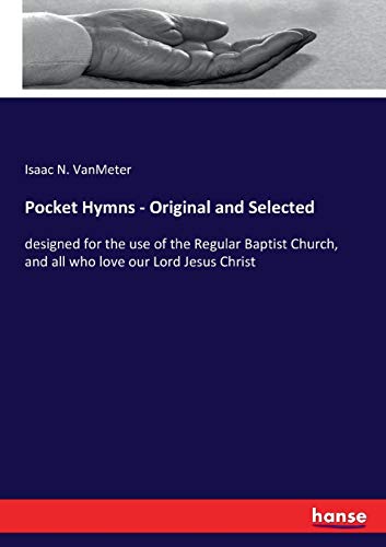 Pocket Hymns - Original and Selected: designed for the use of the Regular Baptist Church, and all who love our Lord Jesus Christ