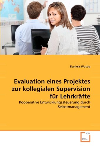 Evaluation eines Projektes zur kollegialen Supervision für Lehrkräfte: Kooperative Entwicklungssteuerung durch Selbstmanagement