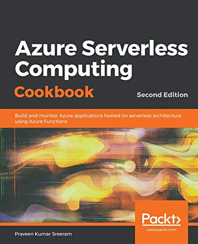 Azure Serverless Computing Cookbook: Build and monitor Azure applications hosted on serverless architecture using Azure Functions, 2nd Edition (English Edition)