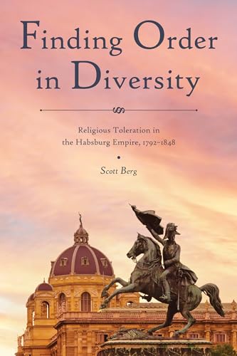 Finding Order in Diversity: Religious Toleration in the Habsburg Empire, 1792¿1848 (Central European Studies)