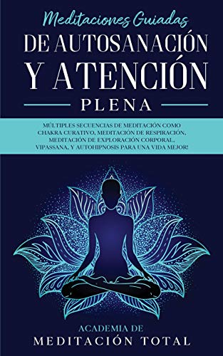 Meditaciones Guiadas de Autosanación y Atención Plena: : Múltiples Secuencias de Meditación como Chakra Curativo, Meditación de Respiración, ... Y Autohipnosis para una Vida Mejor!