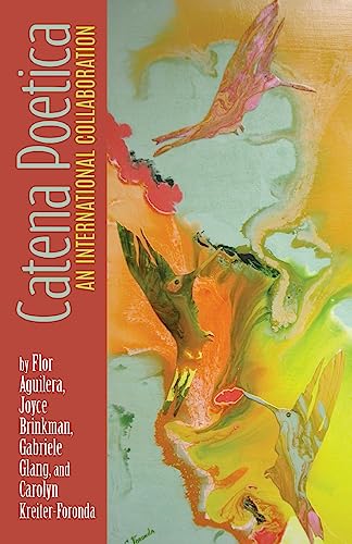 Catena Poetica: An International Collaboration by Flor Aguilera, Joyce Brinkman, Gabriele Glang, and Carolyn Kreiter-Foronda