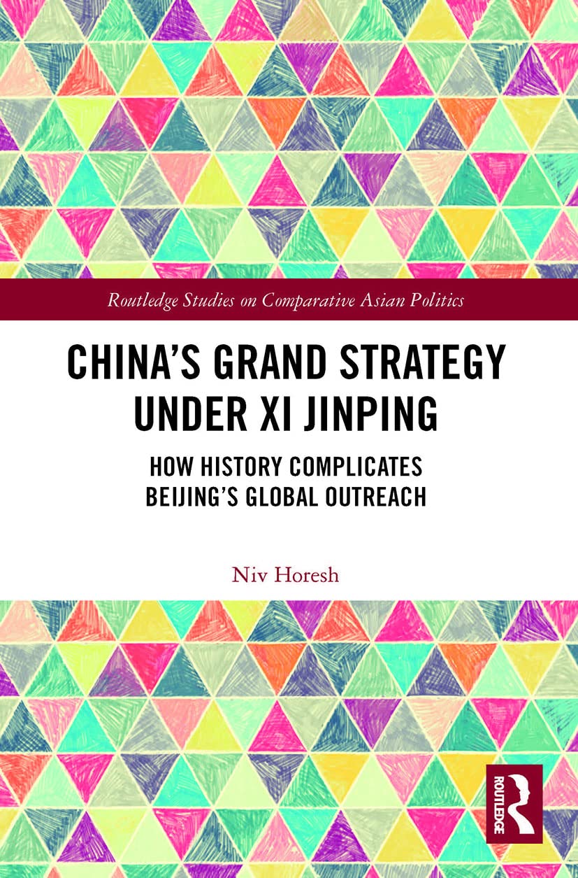 China’s Grand Strategy Under Xi Jinping: How History Complicates Beijing's Global Outreach (Routledge Studies on Comparative Asian Politics)
