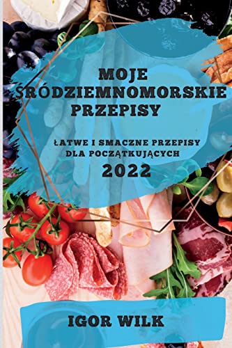 MOJE ¿RÓDZIEMNOMORSKIE PRZEPISY 2022: ¿ATWE I SMACZNE PRZEPISY DLA POCZ¿TKUJ¿CYCH