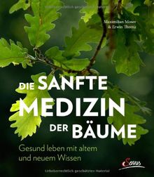 Die sanfte Medizin der Bäume: Gesund leben mit altem und neuem Wissen