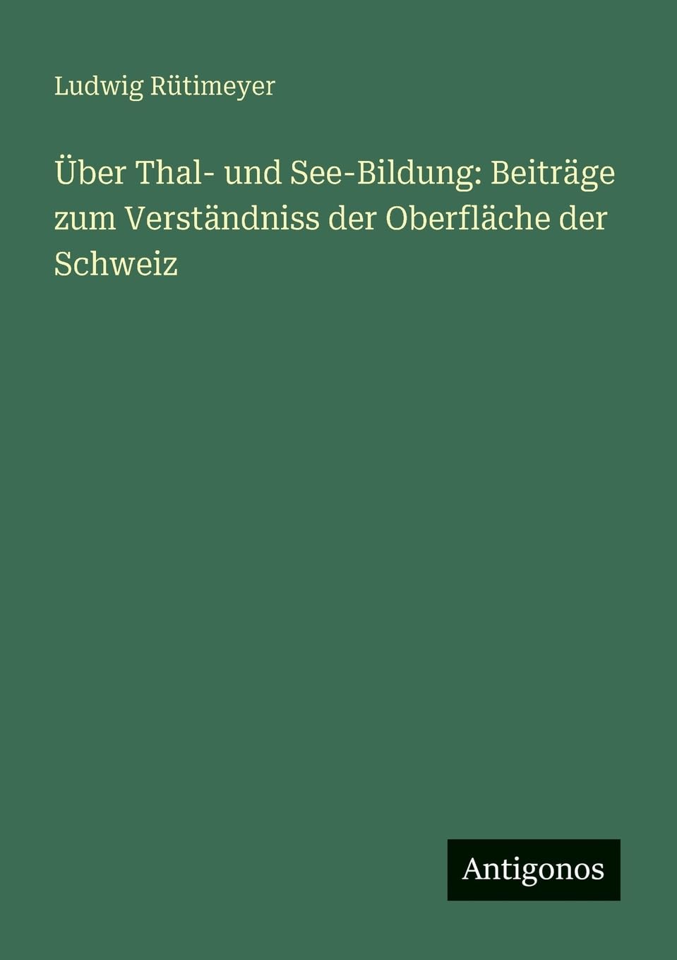 Über Thal- und See-Bildung: Beiträge zum Verständniss der Oberfläche der Schweiz