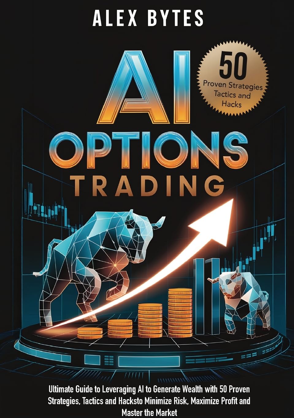 Alex Bytes Ai Options Trading For Beginners, The Ultimate Guide To Leveraging Ai To Generate Wealth With 50 Proven Strategies, Tactics, And Hacks To Minimize