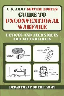 U.S. Army Special Forces Guide to Unconventional Warfare: Devices and Techniques for Incendiaries