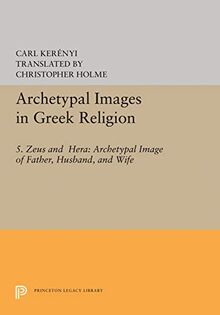 Archetypal Images in Greek Religion: 5. Zeus and Hera: Archetypal Image of Father, Husband, and Wife (Princeton Legacy Library: Archetypal Images in Greek Religion, Volume 5: Bollingen Series LXV)