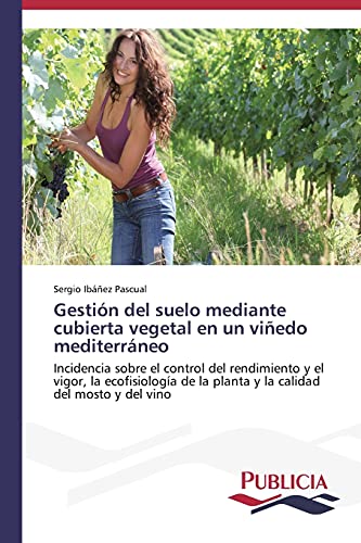 Gestión del suelo mediante cubierta vegetal en un viñedo mediterráneo: Incidencia sobre el control del rendimiento y el vigor, la ecofisiología de la planta y la calidad del mosto y del vino