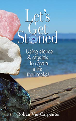 Robyn Vie-Carpenter Let’s Get Stoned, Using Stones And Crystals To Create A Life That Rocks!