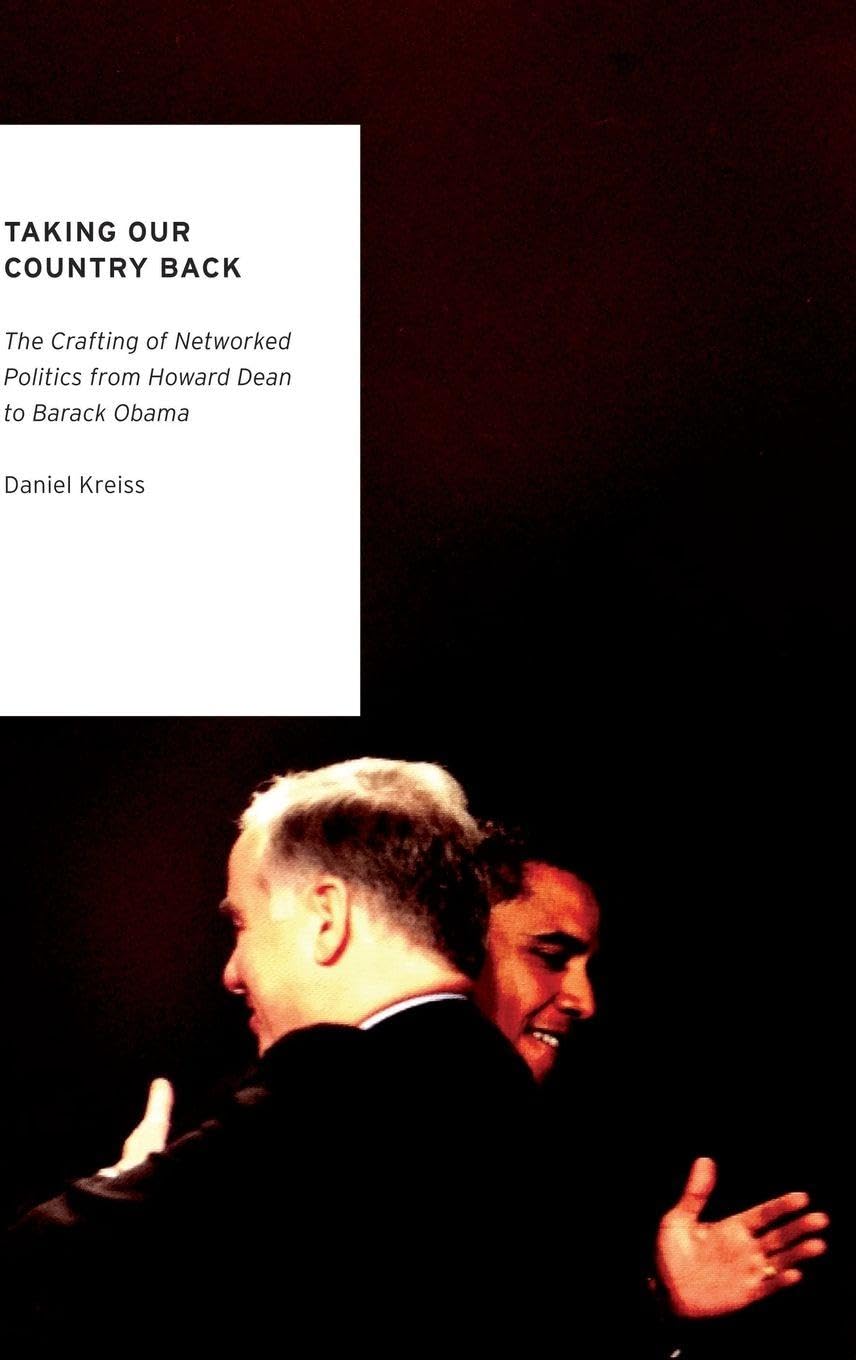 Taking Our Country Back: The Crafting of Networked Politics from Howard Dean to Barack Obama (Oxford Studies in Digital Politics)